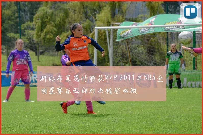 科比布莱恩特斩获MVP 2011年NBA全明星赛东西部对决精彩回顾