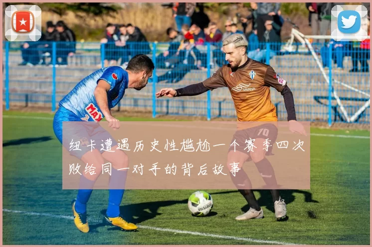 纽卡遭遇历史性尴尬一个赛季四次败给同一对手的背后故事