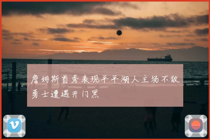 詹姆斯首秀表现平平湖人主场不敌勇士遭遇开门黑