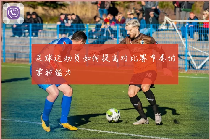 足球运动员如何提高对比赛节奏的掌控能力