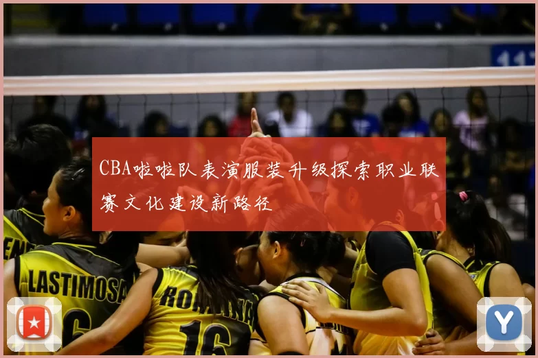 CBA啦啦队表演服装升级探索职业联赛文化建设新路径