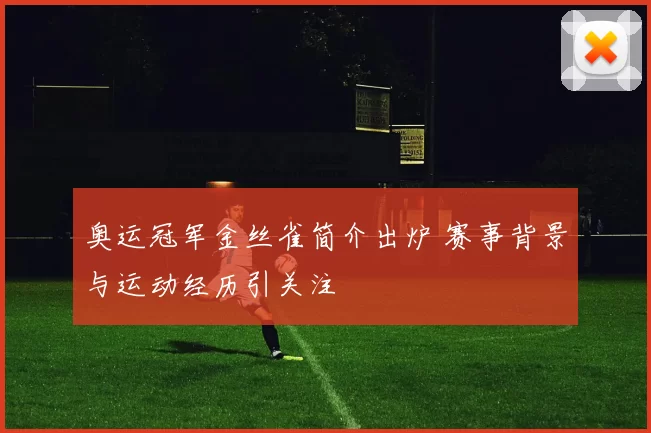 奥运冠军金丝雀简介出炉 赛事背景与运动经历引关注