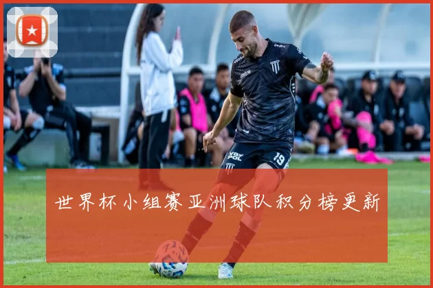 世界杯小组赛亚洲球队积分榜更新
