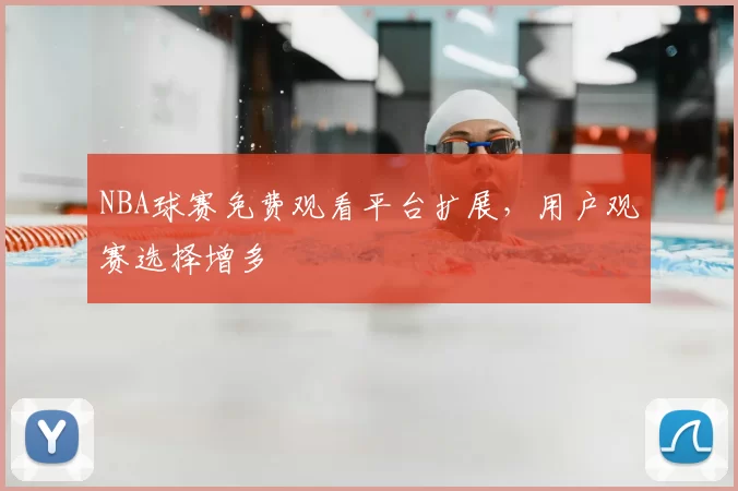 NBA球赛免费观看平台扩展,用户观赛选择增多
