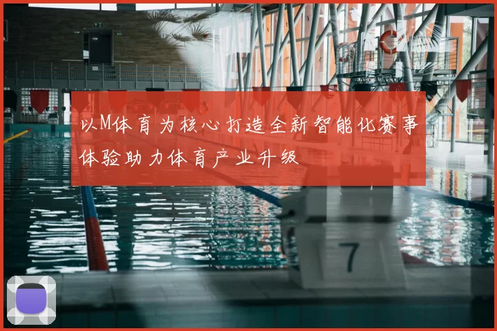 以M体育为核心打造全新智能化赛事体验助力体育产业升级