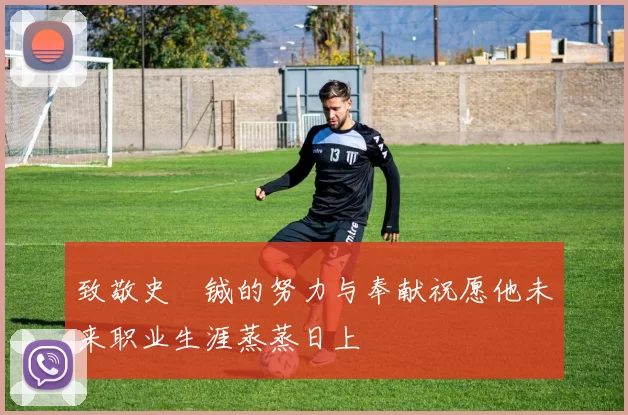 致敬史堉铖的努力与奉献祝愿他未来职业生涯蒸蒸日上