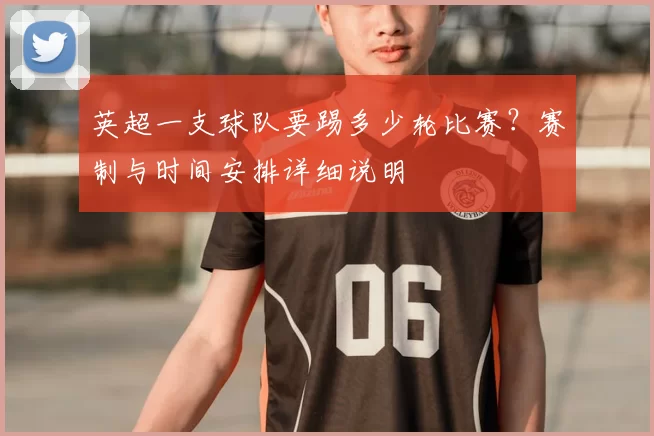 英超一支球队要踢多少轮比赛？赛制与时间安排详细说明
