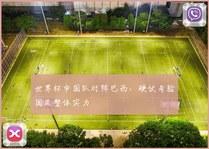 世界杯中国队对阵巴西，硬仗考验国足整体实力