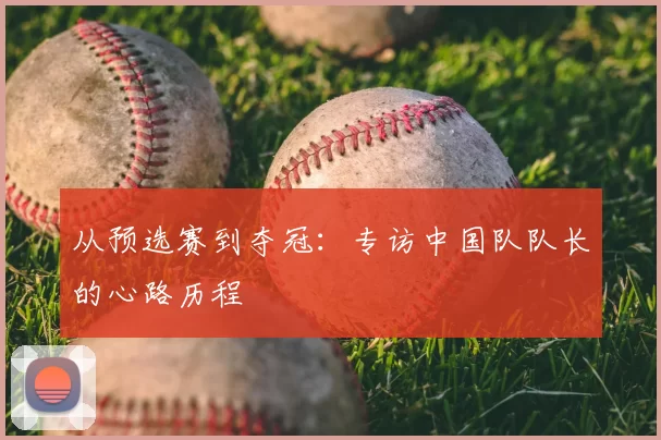 从预选赛到夺冠：专访中国队队长的心路历程