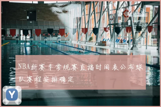 NBA新赛季常规赛直播时间表公布球队赛程安排确定