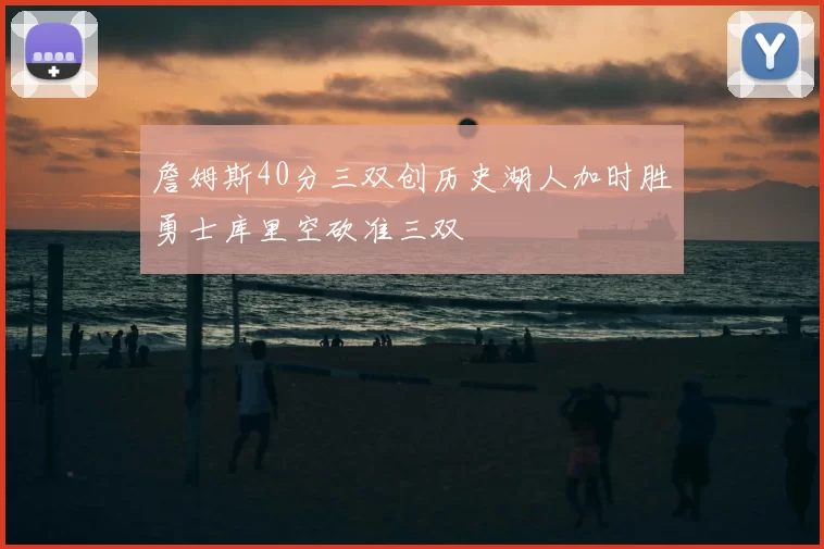 詹姆斯40分三双创历史湖人加时胜勇士库里空砍准三双