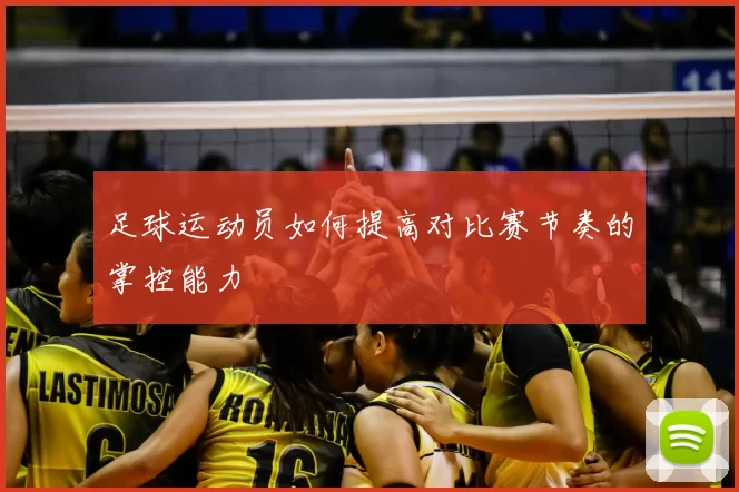 足球运动员如何提高对比赛节奏的掌控能力