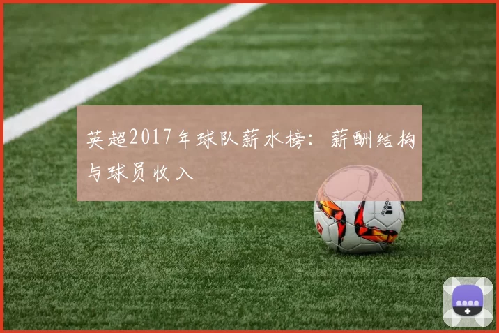 英超2017年球队薪水榜：薪酬结构与球员收入