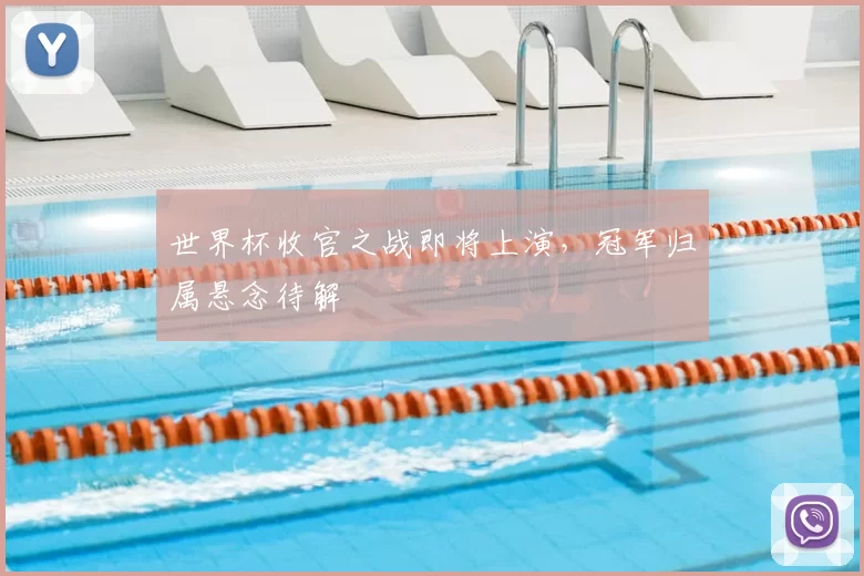 世界杯收官之战即将上演，冠军归属悬念待解