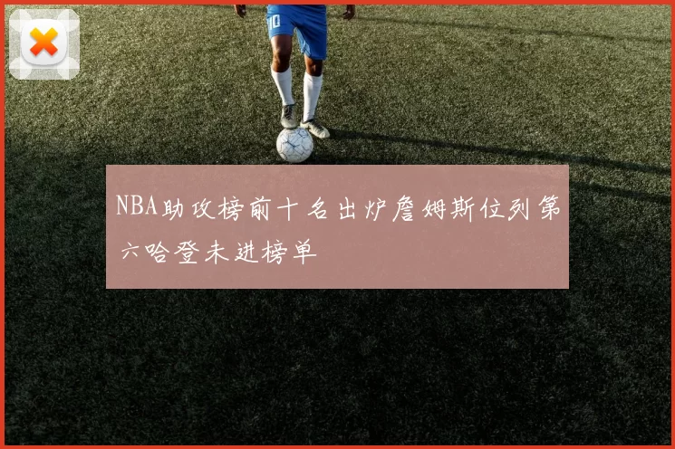 NBA助攻榜前十名出炉詹姆斯位列第六哈登未进榜单