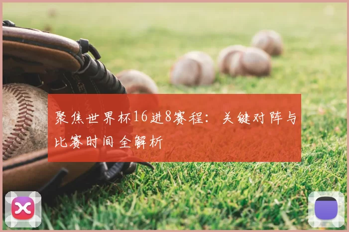 聚焦世界杯16进8赛程:关键对阵与比赛时间全解析