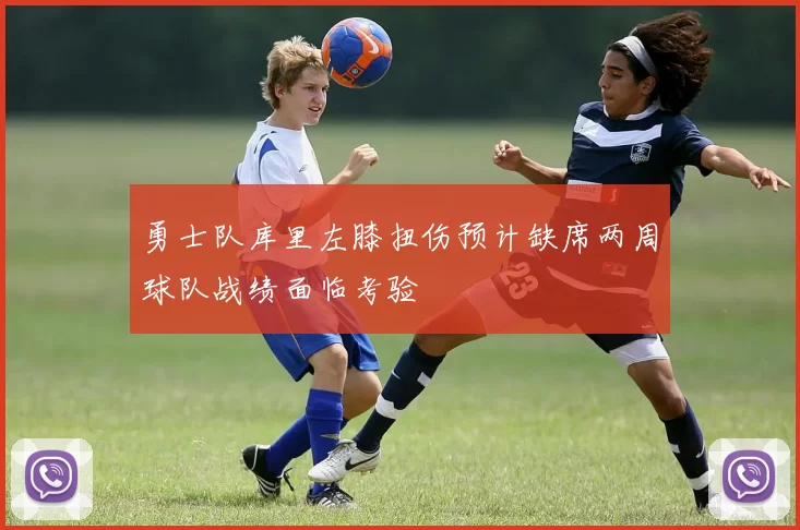 勇士队库里左膝扭伤预计缺席两周球队战绩面临考验