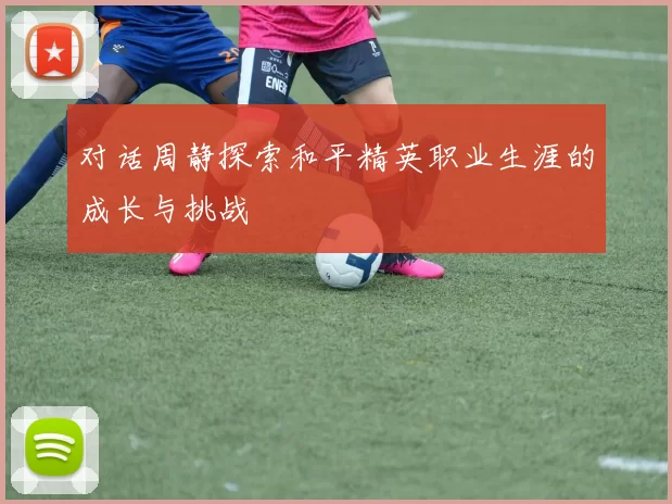 对话周静探索和平精英职业生涯的成长与挑战