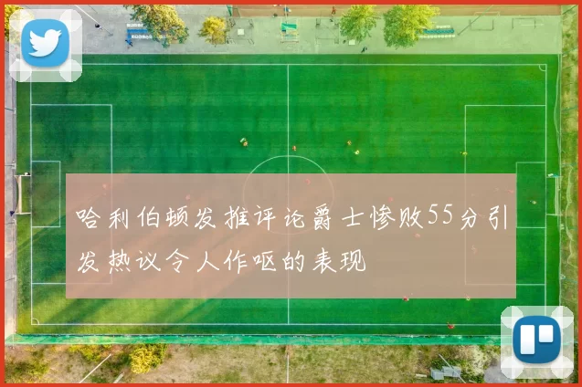 哈利伯顿发推评论爵士惨败55分引发热议令人作呕的表现