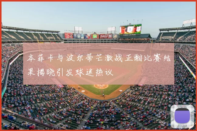 本菲卡与波尔蒂芒激战正酣比赛结果揭晓引发球迷热议