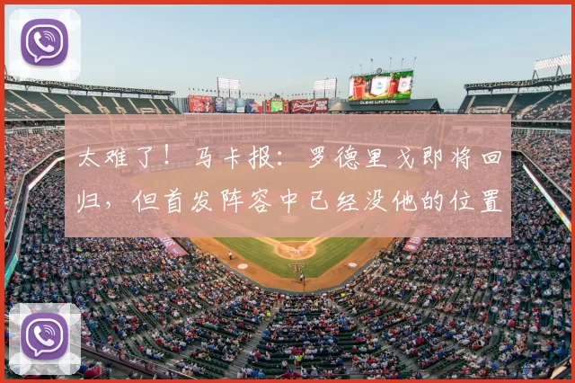 太难了!马卡报:罗德里戈即将回归,但首发阵容中已经没他的位置