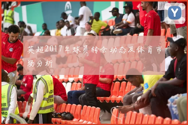 英超2017年球员转会动态及体育市场分析