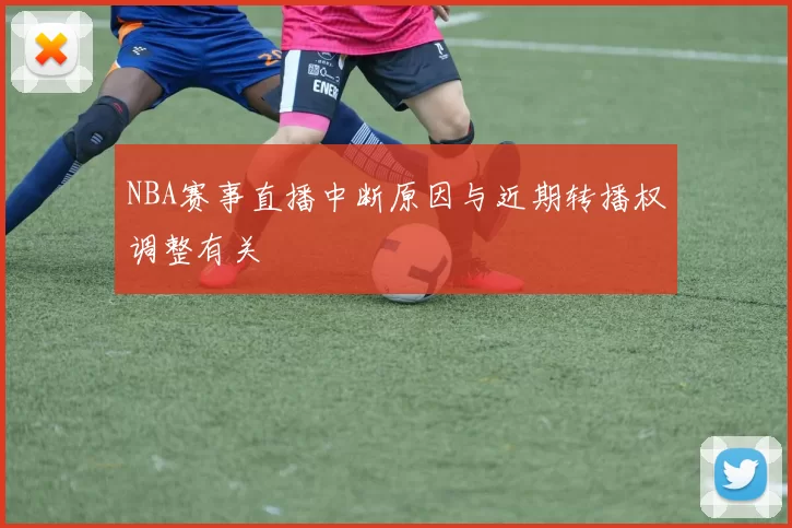 NBA赛事直播中断原因与近期转播权调整有关