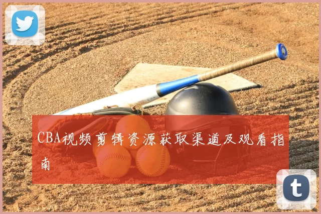 CBA视频剪辑资源获取渠道及观看指南