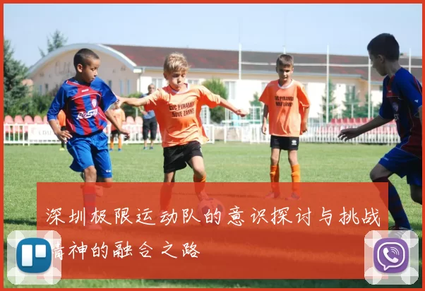 深圳极限运动队的意识探讨与挑战精神的融合之路
