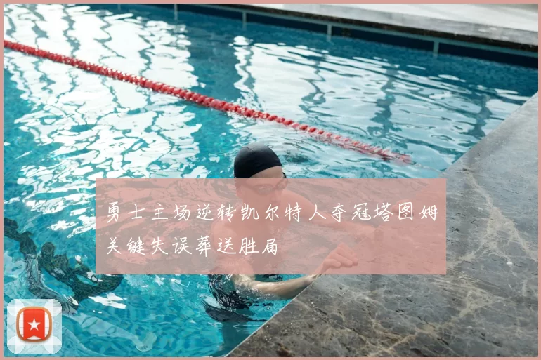 勇士主场逆转凯尔特人夺冠塔图姆关键失误葬送胜局