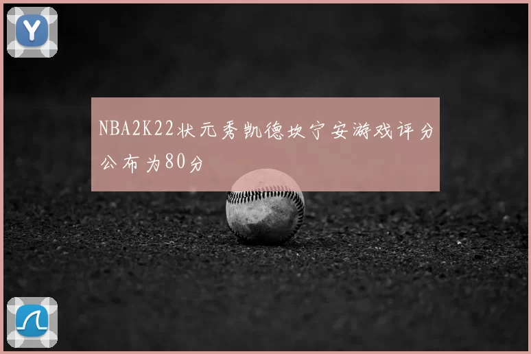 NBA2K22状元秀凯德坎宁安游戏评分公布为80分