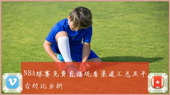 NBA球赛免费直播观看渠道汇总及平台对比分析