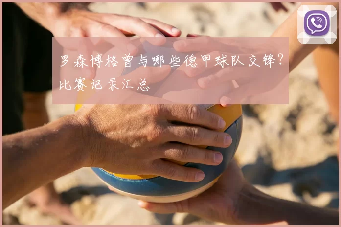 罗森博格曾与哪些德甲球队交锋？比赛记录汇总