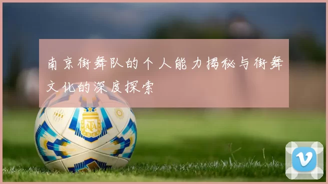南京街舞队的个人能力揭秘与街舞文化的深度探索