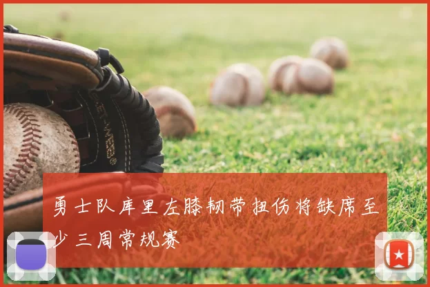 勇士队库里左膝韧带扭伤将缺席至少三周常规赛