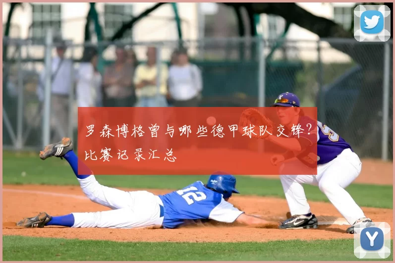 罗森博格曾与哪些德甲球队交锋？比赛记录汇总