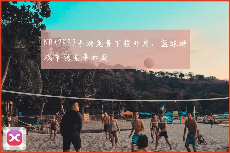 NBA2K23手游免费下载开启，篮球游戏市场竞争加剧