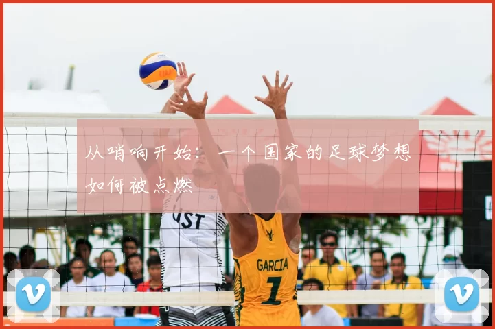 从哨响开始:一个国家的足球梦想如何被点燃