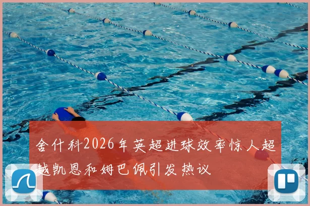 舍什科2026年英超进球效率惊人超越凯恩和姆巴佩引发热议