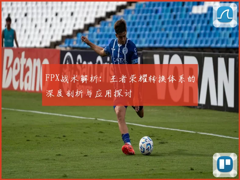 FPX战术解析：王者荣耀转换体系的深度剖析与应用探讨