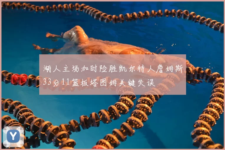 湖人主场加时险胜凯尔特人詹姆斯33分11篮板塔图姆关键失误