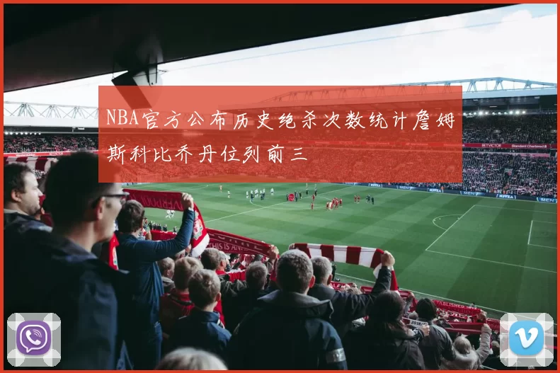 NBA官方公布历史绝杀次数统计詹姆斯科比乔丹位列前三