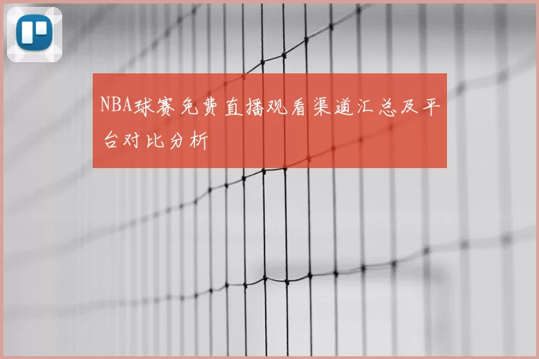 NBA球赛免费直播观看渠道汇总及平台对比分析