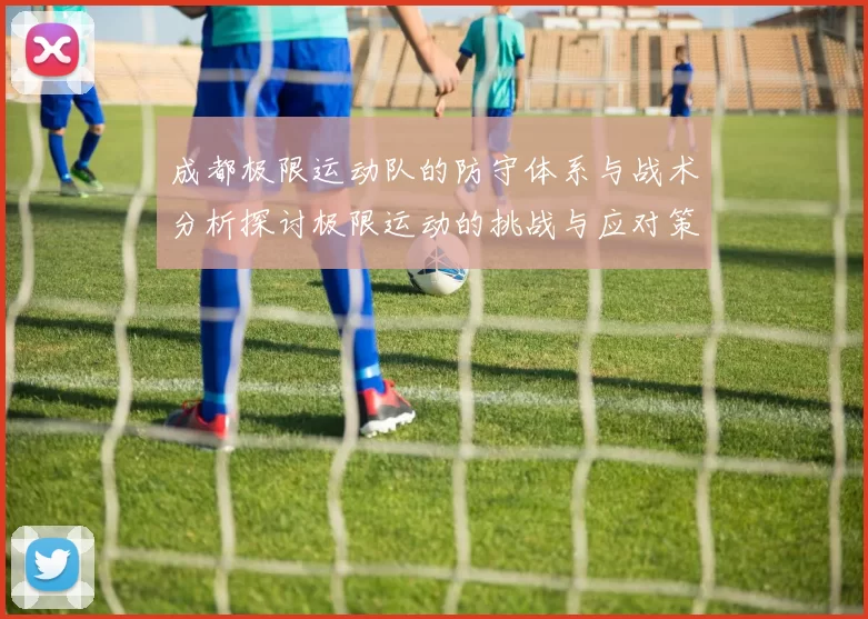 成都极限运动队的防守体系与战术分析探讨极限运动的挑战与应对策略