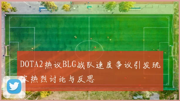 DOTA2热议BLG战队速度争议引发玩家热烈讨论与反思