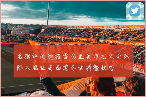 名宿评论迪格雷戈里奥与尤文全队陷入混乱局面需尽快调整状态