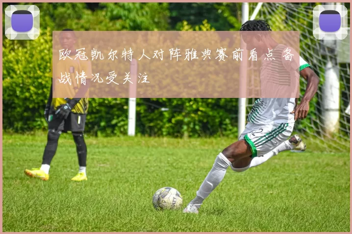 欧冠凯尔特人对阵雅典赛前看点 备战情况受关注