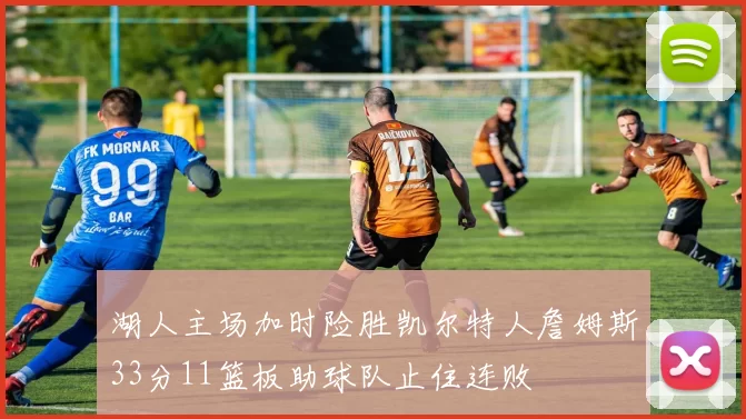 湖人主场加时险胜凯尔特人詹姆斯33分11篮板助球队止住连败