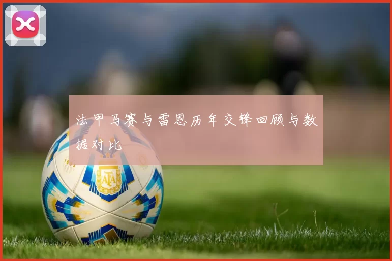 法甲马赛与雷恩历年交锋回顾与数据对比