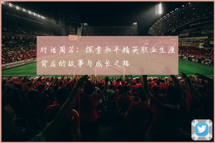 对话周芳:探索和平精英职业生涯背后的故事与成长之路